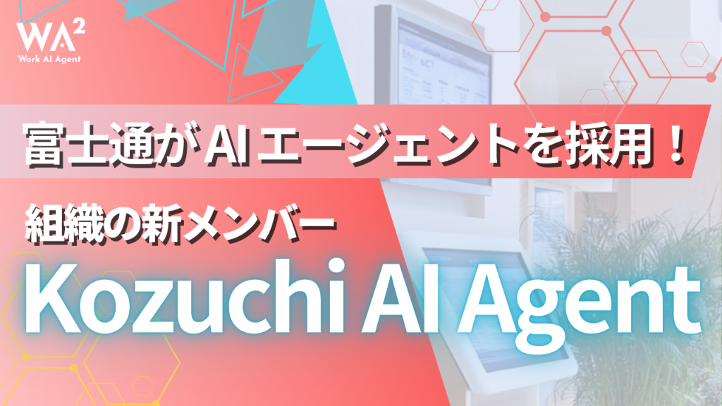富士通がAIエージェントを採用！組織の新メンバー「Kozuchi AI Agent」 