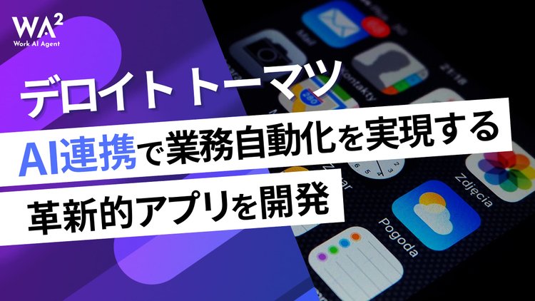 デロイト トーマツ、AI連携で業務自動化を実現する革新的アプリを開発