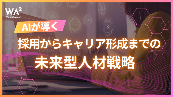 AIが導く採用からキャリア形成までの未来型人材戦略