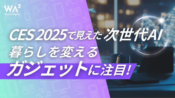 CES 2025で見えた次世代AI　暮らしを変えるガジェットに注目！
