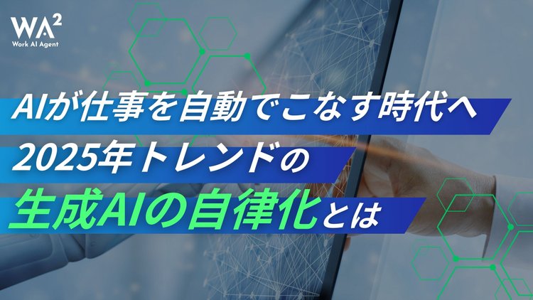 AIが仕事を自動でこなす時代へ。2025年トレンドの“生成AIの自律化”とは
