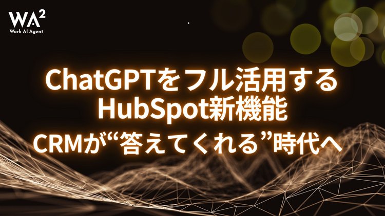 ChatGPTをフル活用するHubSpot新機能。CRMが“答えてくれる”時代へ