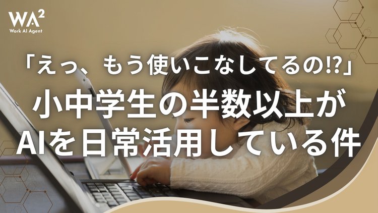 「えっ、もう使いこなしてるの⁉︎」小中学生の半数以上がAIを日常活用している件
