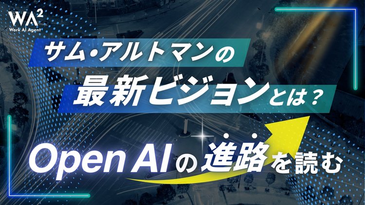 サム・アルトマンの最新ビジョンとは？OpenAIの進路を読む