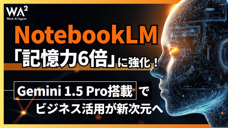 NotebookLMが「記憶力6倍」に強化!Gemini 1.5 Pro搭載でビジネス活用が新次元へ