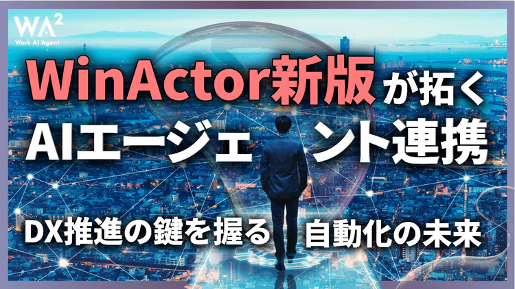 WinActor新版が拓くAIエージェント連携|DX推進の鍵を握る自動化の未来
