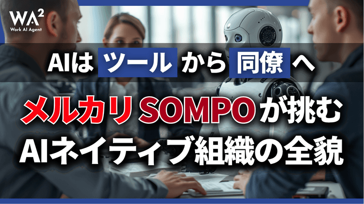 AIは「ツール」から「同僚」へ。メルカリ・SOMPOが挑むAIネイティブ組織の全貌