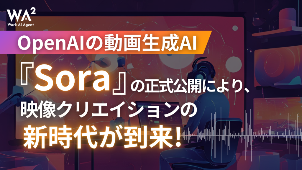 【速報】Soraが一般公開！OpenAIの動画生成AIが切り拓く「新時代の映像クリエイション」
