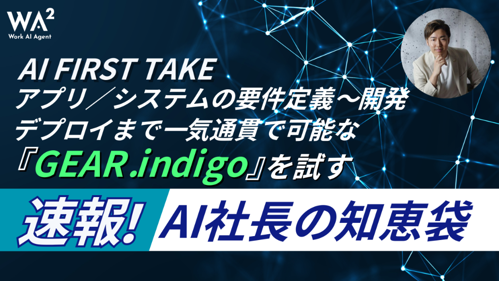 【AI FIRST TAKE】アプリ／システムの要件定義〜開発／デプロイまで一気通貫で可能な「GEAR.indigo」を試す！