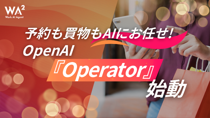 「予約も買物もAIにお任せ！OpenAI『Operator』始動」