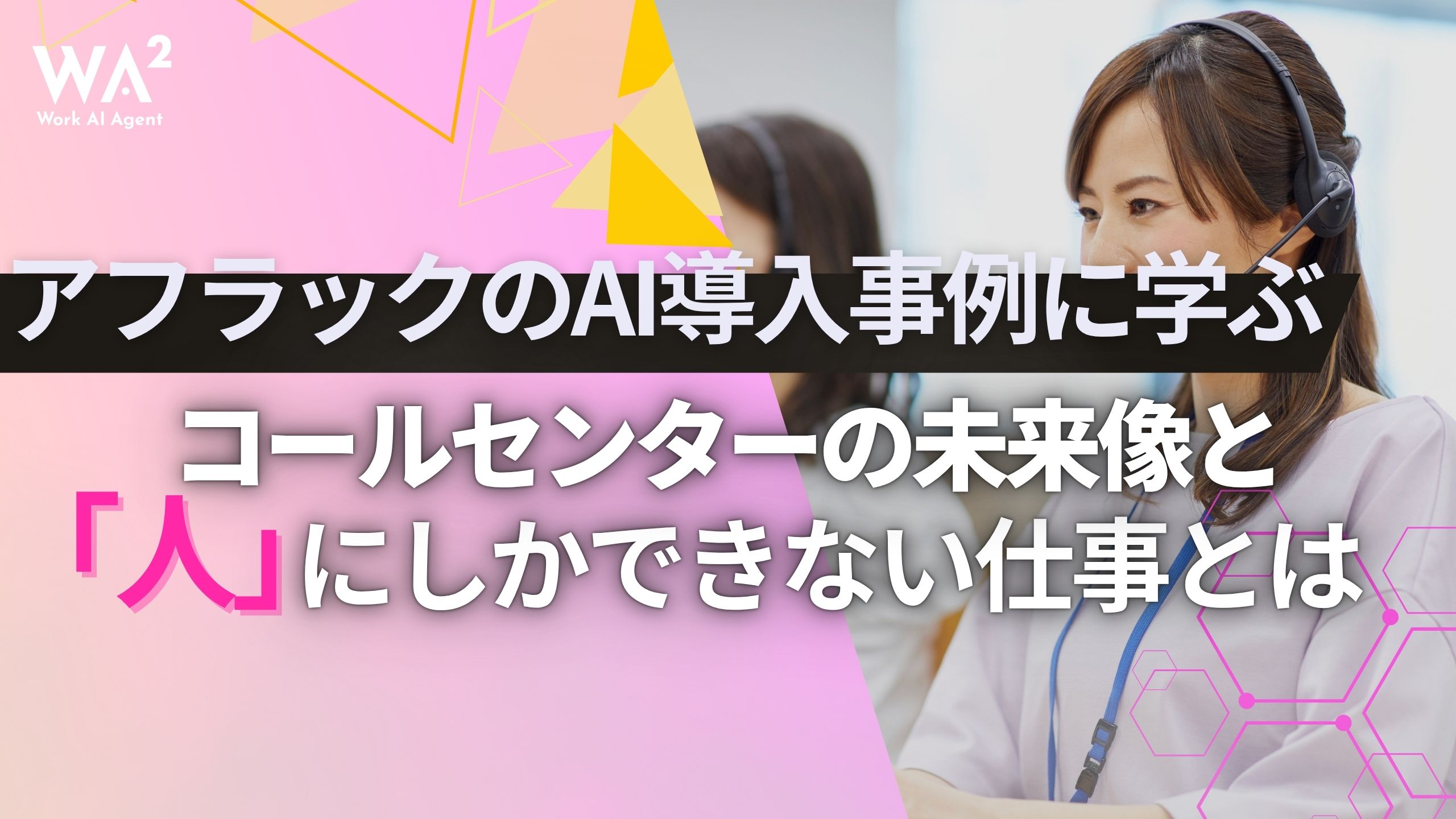 アフラックのAI導入事例に学ぶ、コールセンターの未来像と「人」にしかできない仕事とは