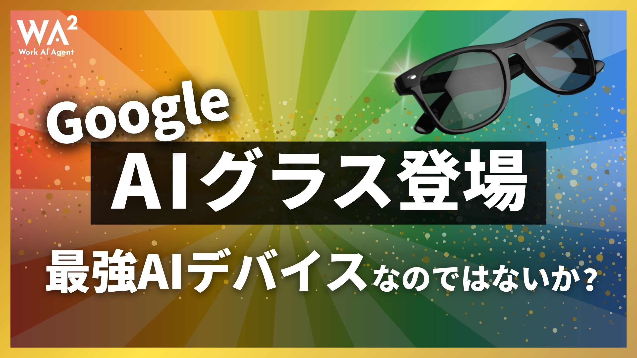 GoogleのAIグラス登場、最強AIデバイスなのではないか?