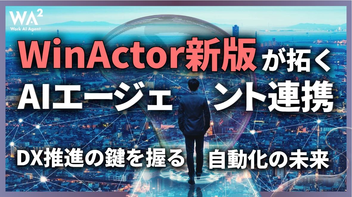 WinActor新版が拓くAIエージェント連携｜DX推進の鍵を握る自動化の未来