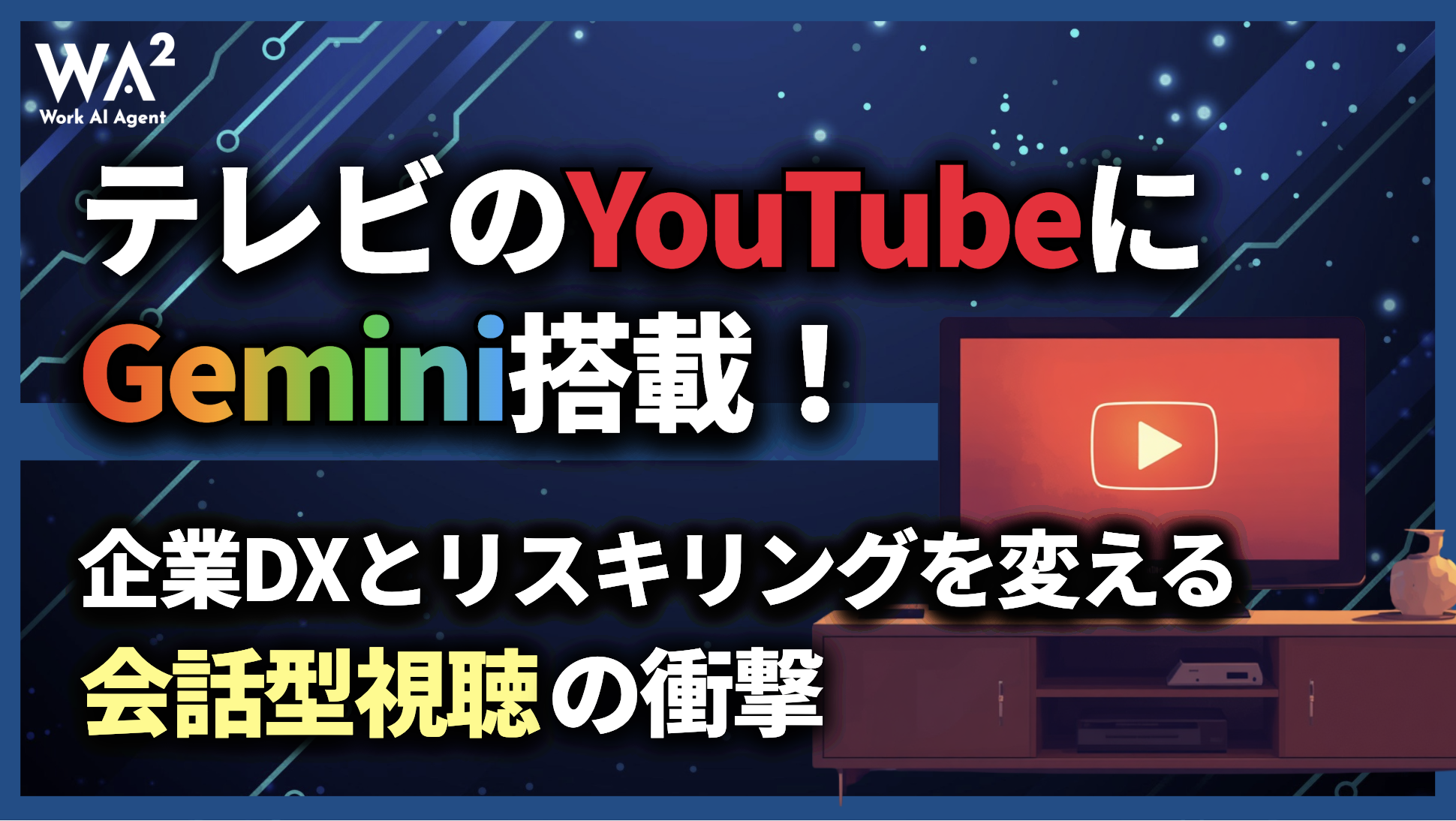 テレビのYouTubeにGemini搭載！企業DXとリスキリングを変える「会話型視聴」の衝撃