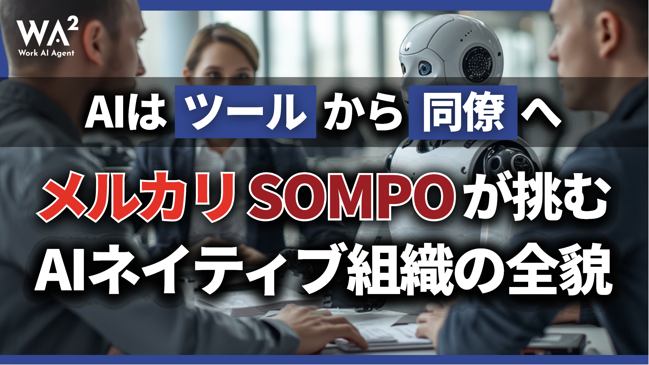AIは「ツール」から「同僚」へ。メルカリ・SOMPOが挑むAIネイティブ組織の全貌