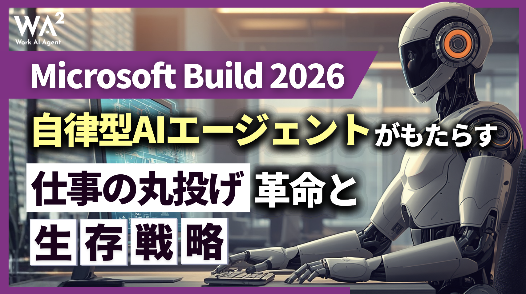 【Microsoft Build 2026】自律型AIエージェントがもたらす「仕事の丸投げ」革命と生存戦略